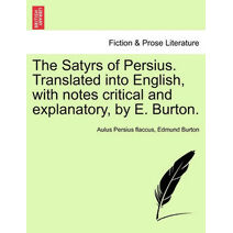 Satyrs of Persius. Translated Into English, with Notes Critical and Explanatory, by E. Burton.