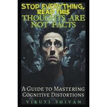 Thoughts are Not Facts - A Guide to Mastering Cognitive Distortions (Stop Everything, Read This)