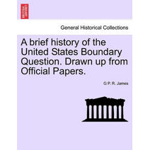 Brief History of the United States Boundary Question. Drawn Up from Official Papers.