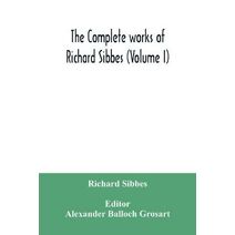 complete works of Richard Sibbes (Volume I)