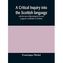 critical inquiry into the Scottish language with the view of illustrating the rise and progress of civilisation in Scotland