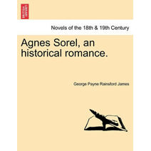 Agnes Sorel, an Historical Romance.