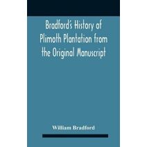 Bradford'S History Of Plimoth Plantation From The Original Manuscript With A Report Of The Proceedings Incident To The Return Of The Return Of The Manuscript To Massachusetts.