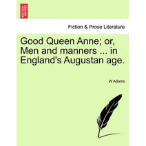 Good Queen Anne; Or, Men and Manners ... in England's Augustan Age.