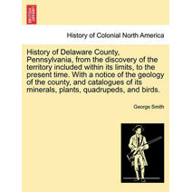 History of Delaware County, Pennsylvania, from the discovery of the territory included within its limits, to the present time. With a notice of the geology of the county, and catalogues of i