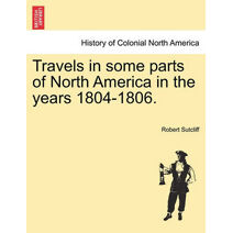 Travels in Some Parts of North America in the Years 1804-1806.