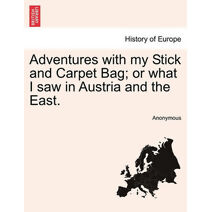 Adventures with My Stick and Carpet Bag; Or What I Saw in Austria and the East.