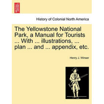 Yellowstone National Park, a Manual for Tourists ... with ... Illustrations, ... Plan ... and ... Appendix, Etc.