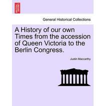 History of our own Times from the accession of Queen Victoria to the Berlin Congress.
