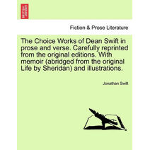 Choice Works of Dean Swift in prose and verse. Carefully reprinted from the original editions. With memoir (abridged from the original Life by Sheridan) and illustrations.