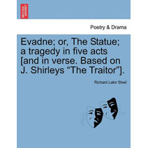 Evadne; Or, the Statue; A Tragedy in Five Acts [And in Verse. Based on J. Shirleys "The Traitor"].