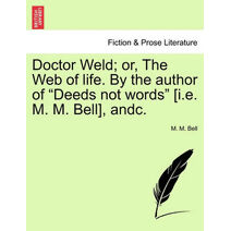 Doctor Weld; Or, the Web of Life. by the Author of "Deeds Not Words" [I.E. M. M. Bell], Andc.