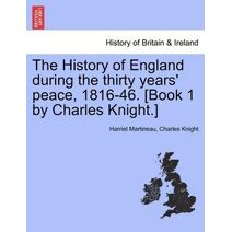 History of England during the thirty years' peace, 1816-46. [Book 1 by Charles Knight.]