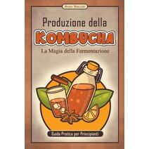 Guida Pratica per Principianti - Produzione della Kombucha - La Magia della Fermentazione (Cocktail E Mixology)