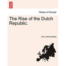 Rise of the Dutch Republic. Complete in One Volume