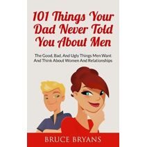 101 Things Your Dad Never Told You About Men (Smart Dating Books for Women)