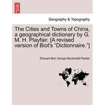 Cities and Towns of China, a geographical dictionary by G. M. H. Playfair. [A revised version of Biot's "Dictionnaire."]
