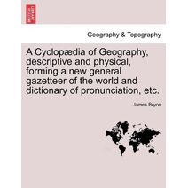 Cyclopædia of Geography, descriptive and physical, forming a new general gazetteer of the world and dictionary of pronunciation, etc.