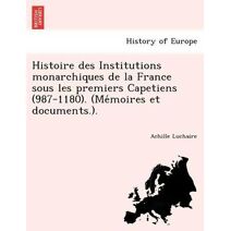 Histoire des Institutions monarchiques de la France sous les premiers Capetiens (987-1180). (Mémoires et documents.).
