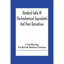 Standard Table Of Electrochemical Equivalents And Their Derivatives, With Explanatory Text On Electrochemical Calculations, Solutions Of Typical Practical Examples And Introductory Notes On