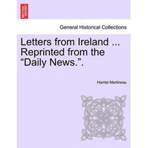 Letters from Ireland ... Reprinted from the "Daily News.."