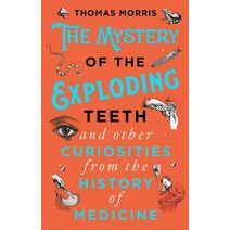 Mystery of the Exploding Teeth and Other Curiosities from the History of Medicine