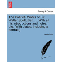 Poetical Works of Sir Walter Scott, Bart. ... with All His Introductions and Notes, Etc. [With Plates, Including a Portrait.]