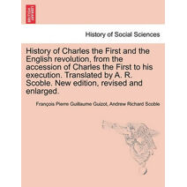 History of Charles the First and the English revolution, from the accession of Charles the First to his execution. Translated by A. R. Scoble. New edition, revised and enlarged.