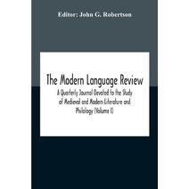 Modern Language Review; A Quarterly Journal Devoted To The Study Of Medieval And Modern Literature And Philology (Volume I)