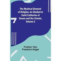 Mystical Element of Religion, As studied in Saint Catherine of Genoa and her friends, Volume 2