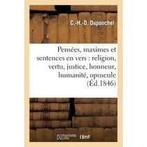Pensees, Maximes Et Sentences En Vers: Religion, Vertu, Justice, Honneur, Humanite, Opuscule