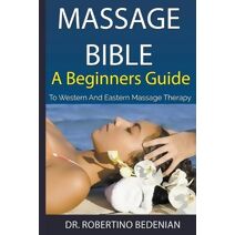 Massage Bible - A Beginners Guide To Western And Eastern Massage Therapy