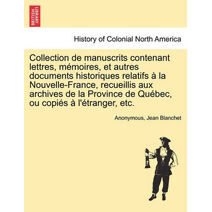 Collection de manuscrits contenant lettres, mémoires, et autres documents historiques relatifs à la Nouvelle-France, recueillis aux archives de la Province de Québec, ou copiés à l'étranger,