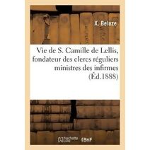 Vie de S. Camille de Lellis, Fondateur Des Clercs Reguliers Ministres Des Infirmes