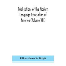 Publications of the Modern Language Association of America (Volume VIII)