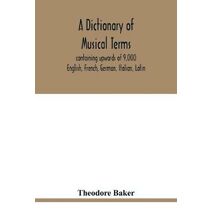 dictionary of musical terms, containing upwards of 9,000 English, French, German, Italian, Latin, and Greek words and phrases used in the art and science of music, carefully defined, and wit