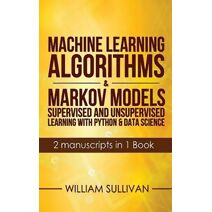 Machine Learning Algorithms & Markov Models Supervised And Unsupervised Learning with Python & Data Science 2 Manuscripts in 1 Book