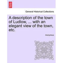 Description of the Town of Ludlow, ... with an Elegant View of the Town, Etc.