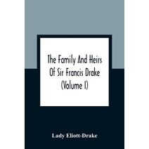 Family And Heirs Of Sir Francis Drake (Volume I)