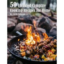 50 Elevated Campfire Cooking Recipes for Home