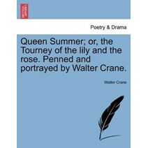 Queen Summer; Or, the Tourney of the Lily and the Rose. Penned and Portrayed by Walter Crane.