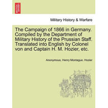 Campaign of 1866 in Germany. Compiled by the Department of Military History of the Prussian Staff. Translated into English by Colonel von and Captain H. M. Hozier, etc.