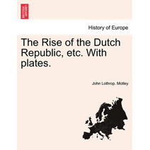 Rise of the Dutch Republic, etc. With plates. Vol. I. Author's copyright edition.