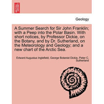 Summer Search for Sir John Franklin; With a Peep Into the Polar Basin. with Short Notices, by Professor Dickie, on the Botany, and by Dr. Sutherland, on the Meteorology and Geology; And a Ne