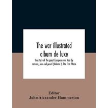 War Illustrated Album De Luxe; The Story Of The Great European War Told By Camera, Pen And Pencil (Volume I) The First Phase