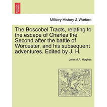 Boscobel Tracts, Relating to the Escape of Charles the Second After the Battle of Worcester, and His Subsequent Adventures. Edited by J. H.