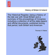 Historical Register, being a history of the late war with Great Britain and a summary of the proceedings of Congress including a collection of all the state papers and official documents. Vo