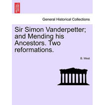 Sir Simon Vanderpetter; And Mending His Ancestors. Two Reformations.