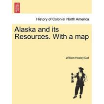 Alaska and its Resources. With a map