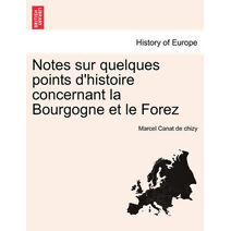 Notes Sur Quelques Points D'Histoire Concernant La Bourgogne Et Le Forez